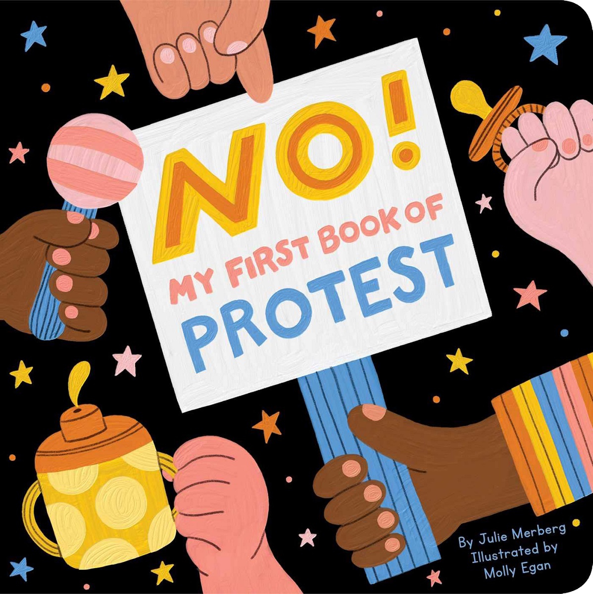 No! My First Book of Protest by Julie Merberg and illustrated by Molly Egan Book cover with black starry background and hands holding a sign, rattle, pacifier, and sippy cup; also contains text